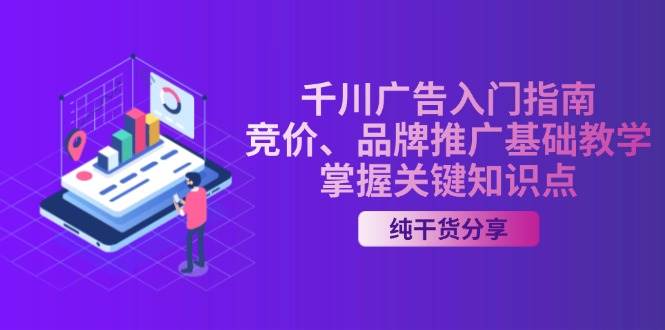 千川广告入门指南｜竞价、品牌推广基础教学，掌握关键知识点 - 福缘创业网