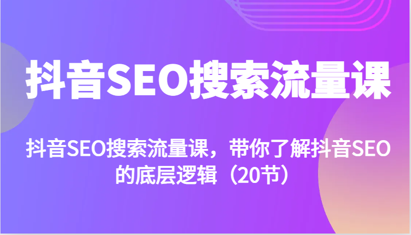 抖音SEO搜索流量课，带你了解抖音SEO的底层逻辑 - 福缘创业网