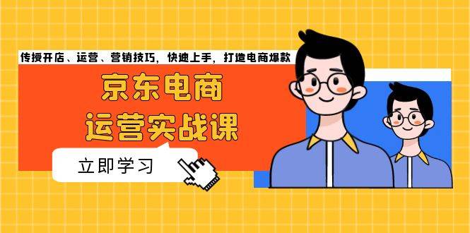 京东电商运营实战课，传授开店、运营、营销技巧，快速上手，打造电商爆款 - 福缘创业网