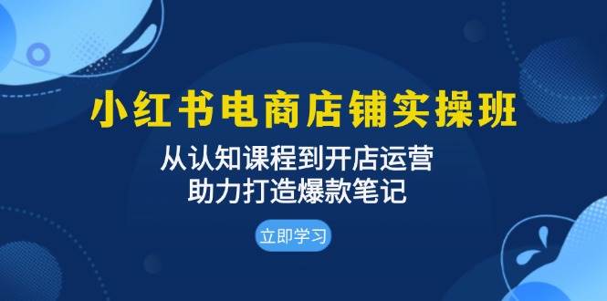 小红书电商店铺实操班：从认知课程到开店运营，助力打造爆款笔记 - 福缘创业网