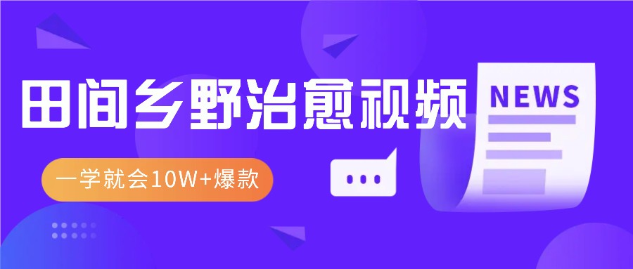 一学就会，1分钟教会你，10W+爆款田间乡野治愈视频 - 福缘创业网