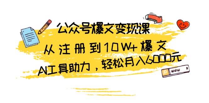 公众号爆文变现课：从注册到10W+爆文，AI工具助力，轻松月入6000元 - 福缘创业网