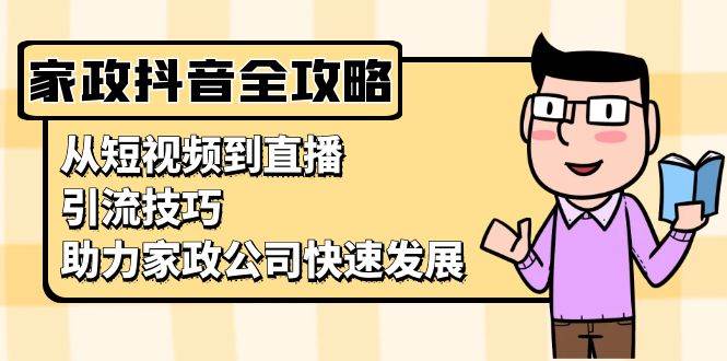 家政抖音运营指南：从短视频到直播，引流技巧，助力家政公司快速发展 - 福缘创业网