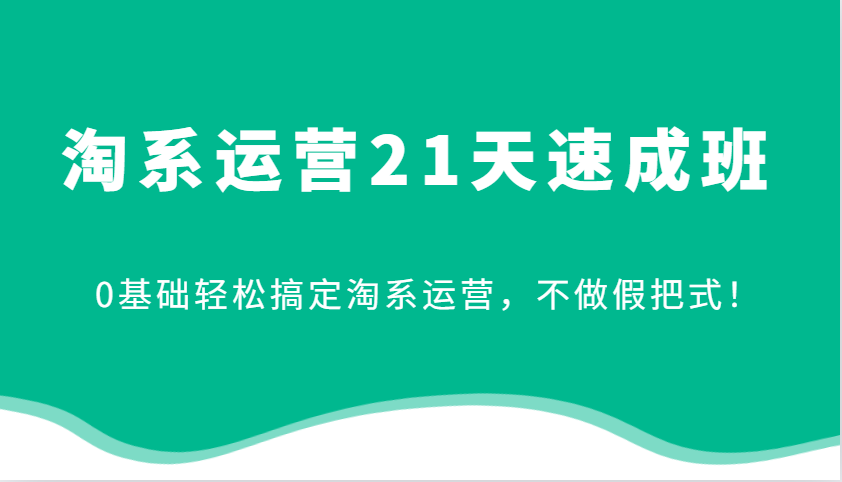 淘系运营21天速成班，0基础轻松搞定淘系运营，不做假把式！ - 福缘创业网