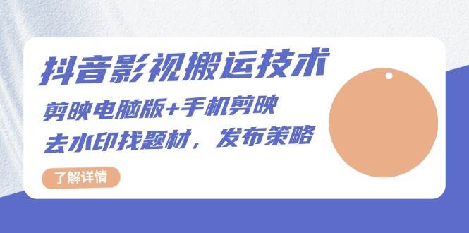 抖音影视搬运技术：电脑剪映+手机剪映，去水印找题材，发布策略 - 福缘创业网