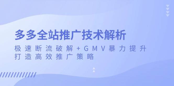 多多全站推广技术解析：极速断流破解+GMV暴力提升，打造高效推广策略 - 福缘创业网