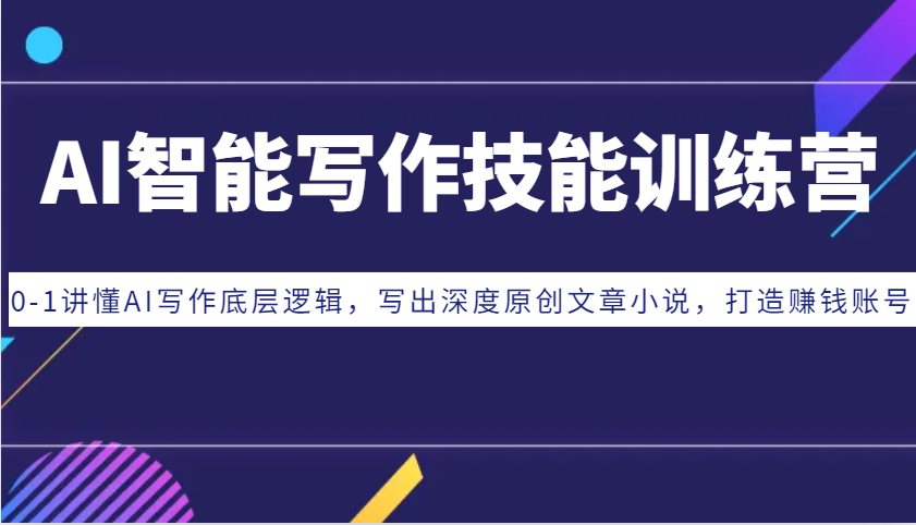 AI智能写作技能训练营：0-1讲懂AI写作底层逻辑，写出深度原创文章小说，打造赚钱账号 - 福缘创业网