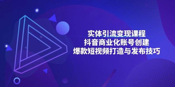 实体引流变现课程；抖音商业化账号创建；爆款短视频打造与发布技巧 - 福缘创业网