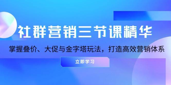 社群营销三节课精华：掌握叠价、大促与金字塔玩法，打造高效营销体系 - 福缘创业网
