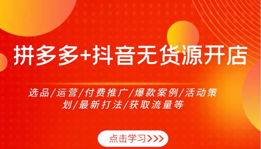 拼多多+抖音无货源开店：选品/运营/付费推广/爆款案例/活动策划/最新打法/获取流量等 - 福缘创业网