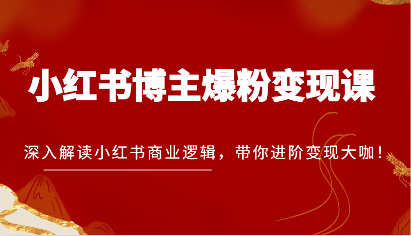 小红书博主爆粉变现课，深入解读小红书商业逻辑，带你进阶变现大咖！ - 福缘创业网