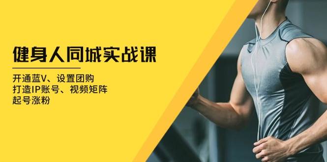 健身人同城实战课：开通蓝V、设置团购、打造IP账号、视频矩阵、起号涨粉 - 福缘创业网
