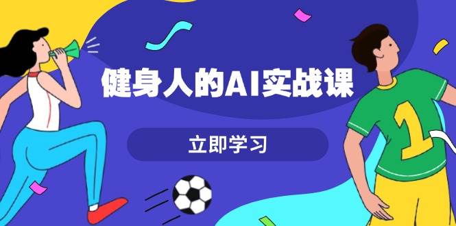 健身人的AI实战课，7天从0到1提升效率，快速入门AI，掌握爆款内容 - 福缘创业网