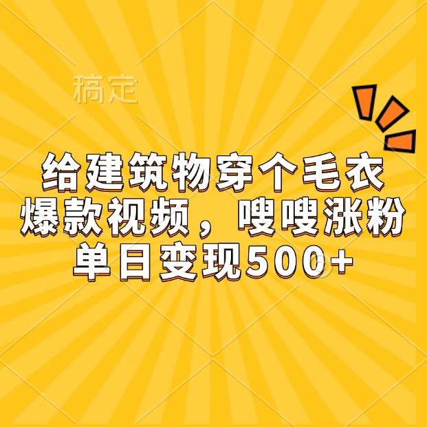 给建筑物穿个毛衣，爆款视频，嗖嗖涨粉，单日变现500+ - 福缘创业网