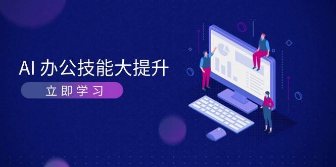 AI办公技能大提升，学习AI绘画、视频生成，让工作变得更高效、更轻松 - 福缘创业网