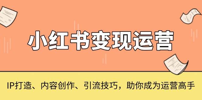 小红书变现运营，IP打造、内容创作、引流技巧，助你成为运营高手 - 福缘创业网