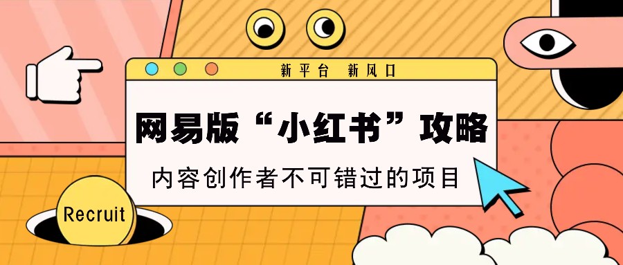 网易版“小红书”攻略，新平台 新风口，内容创作者不可错过的项目 - 福缘创业网
