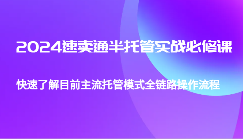 2024速卖通半托管从0到1实战必修课，帮助你快速了解目前主流托管模式全链路操作流程 - 福缘创业网