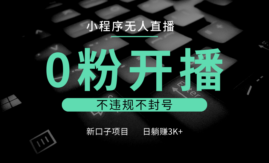 小程序无人直播，0粉开播，不违规不封号，新口子项目，小白日躺赚3K+ - 福缘创业网