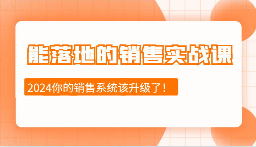 2024能落地的销售实战课：销售十步今天学，明天用，拥抱变化，迎接挑战 - 福缘创业网