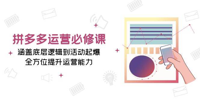 拼多多运营必修课：涵盖底层逻辑到活动起爆，全方位提升运营能力 - 福缘创业网