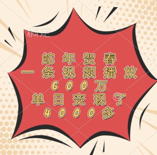 蛇年贺春，一条视频播放600万，单日变现了4000多 - 福缘创业网