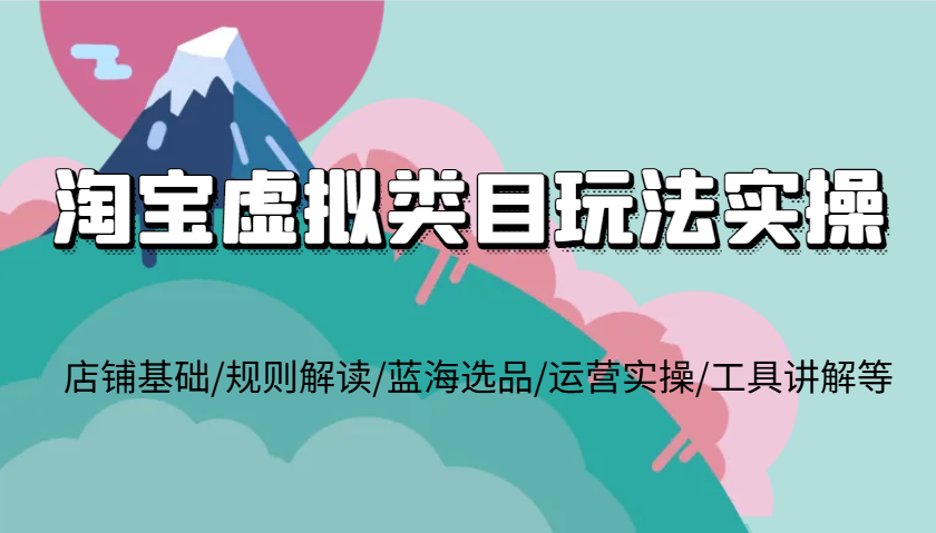 淘宝虚拟类目玩法实操，店铺基础/规则解读/蓝海选品/运营实操/工具讲解等 - 福缘创业网