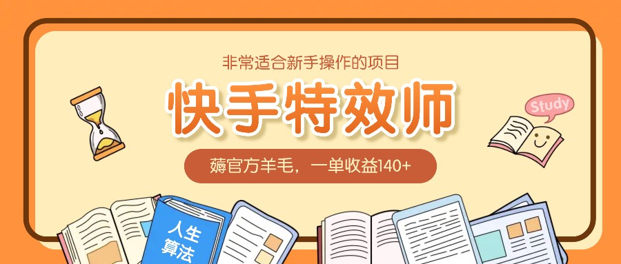 非常适合新手操作的项目：快手特效师，薅官方羊毛，一单收益140+ - 福缘创业网