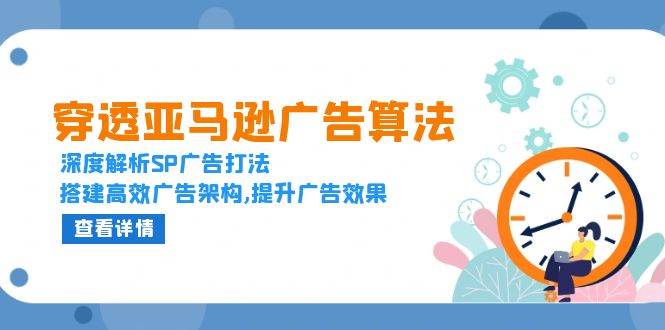 穿透亚马逊广告算法，深度解析SP广告打法，搭建高效广告架构,提升广告效果 - 福缘创业网