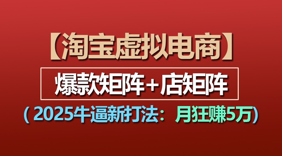 【淘宝虚拟项目】2025牛逼新打法：爆款矩阵+店矩阵，月狂赚5万 - 福缘创业网