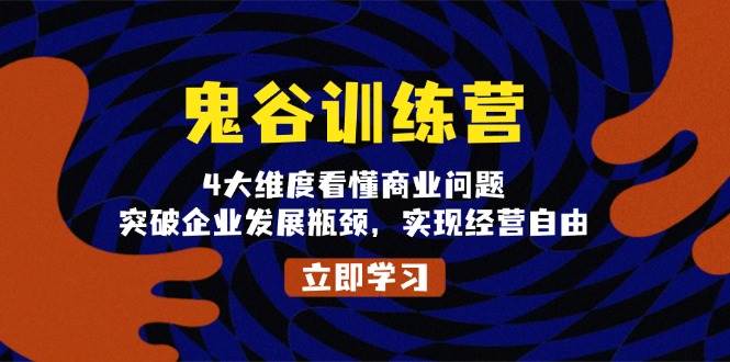 鬼谷训练营，4大维度看懂商业问题，突破企业发展瓶颈，实现经营自由 - 福缘创业网