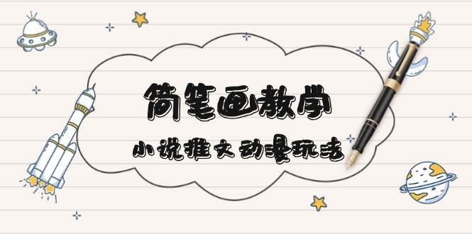 简笔画教学，小说推文动漫玩法，提供多种爆点文案写法，引爆社交媒 - 福缘创业网