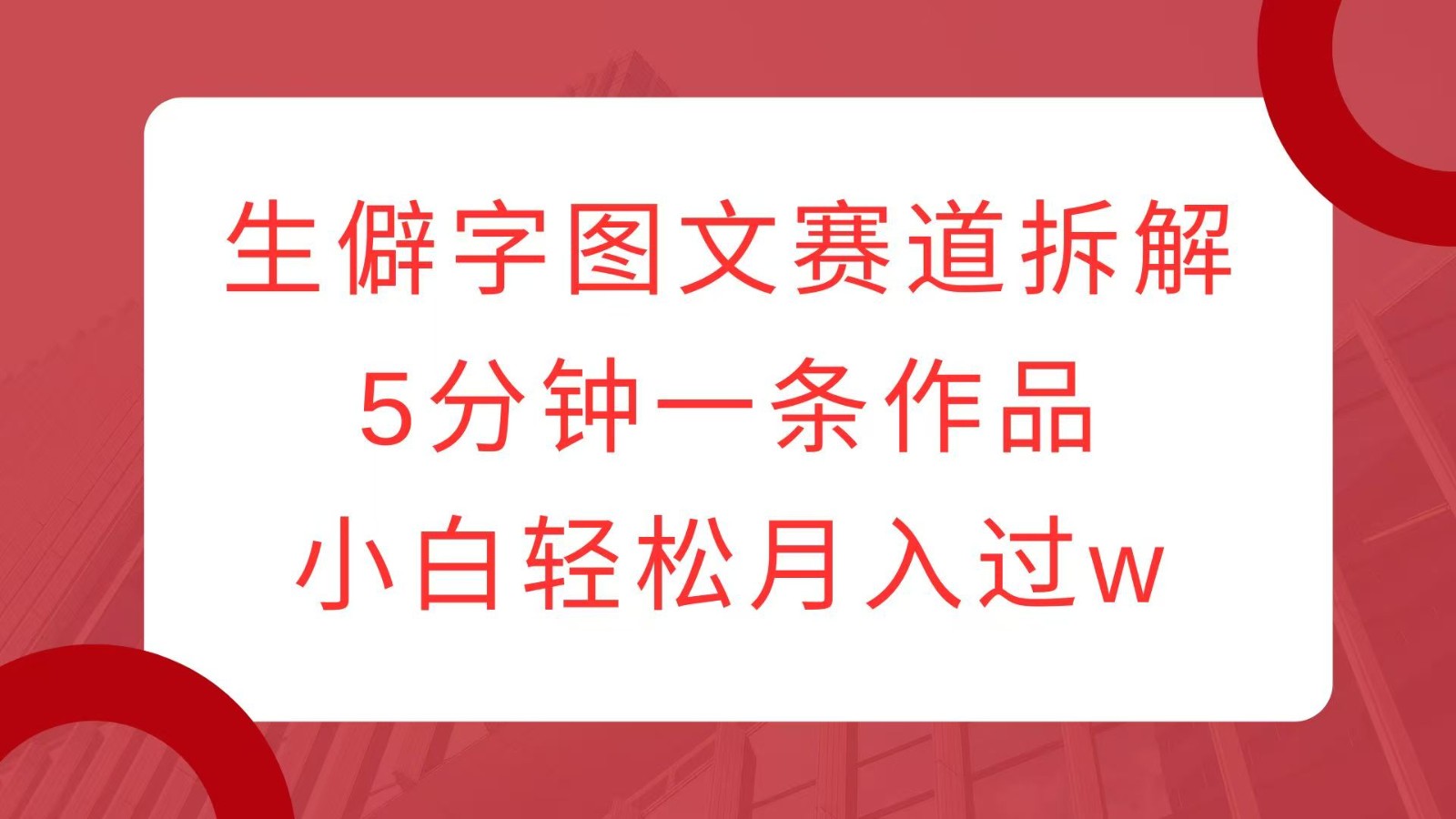 生僻字图文赛道拆解，5分钟一条作品，小白轻松月入过w - 福缘创业网
