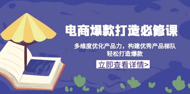 电商爆款打造必修课：多维度优化产品力，构建优秀产品梯队，轻松打造爆款 - 福缘创业网