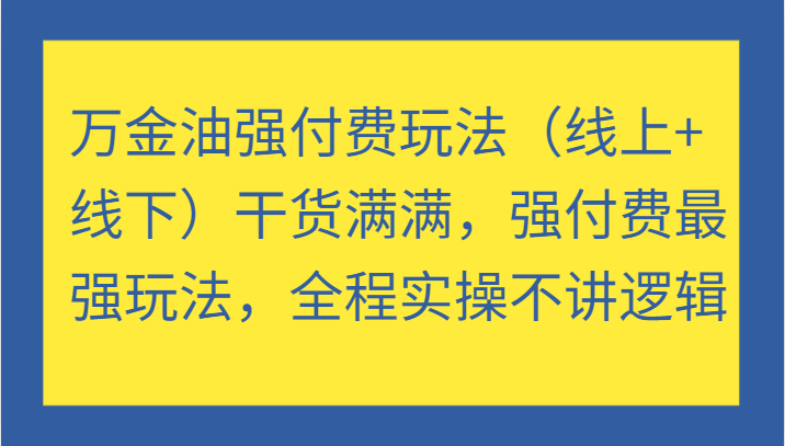 万金油强付费玩法干货满满，强付费最强玩法，全程实操不讲逻辑 - 福缘创业网