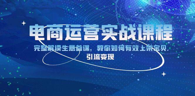 电商运营实战课程：完整解读生意参谋，教你如何有效上架宝贝，引流变现 - 福缘创业网
