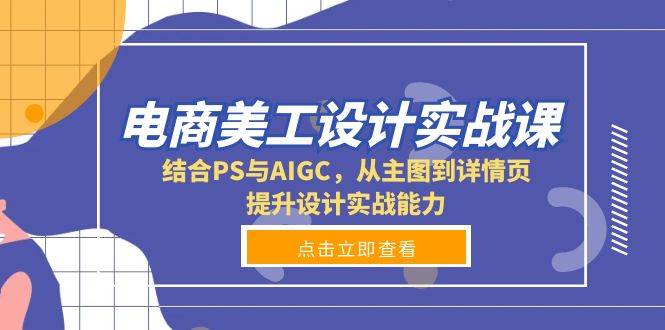电商美工设计实战课，结合PS与AIGC，从主图到详情页，提升设计实战能力 - 福缘创业网