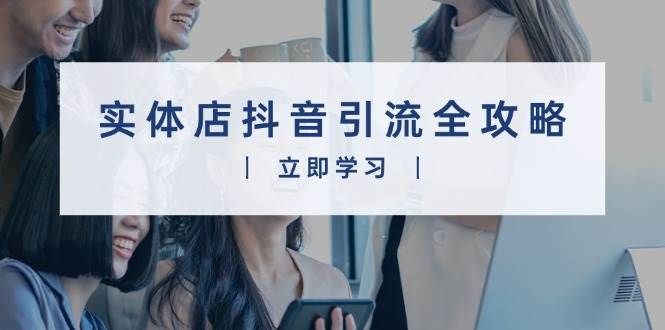 实体店抖音引流全攻略，从视频制作到直播变现，打造火爆生意 - 福缘创业网