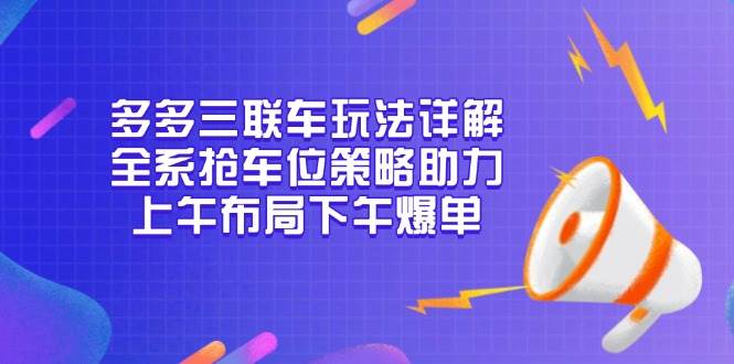 多多三联车玩法详解，全系抢车位策略助力，上午布局下午爆单 - 福缘创业网