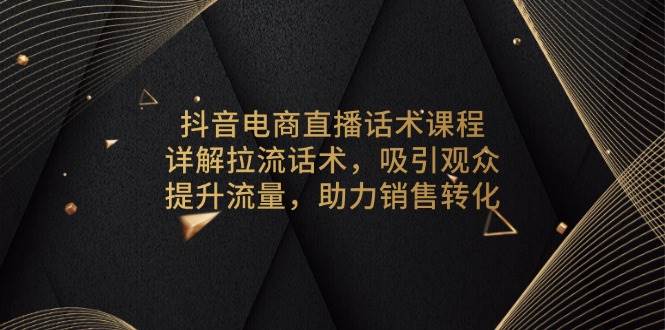 抖音电商直播话术课程，详解拉流话术，吸引观众，提升流量，助力销售转化 - 福缘创业网