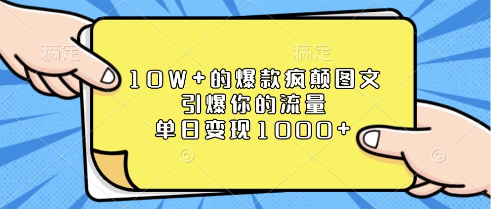 10W+的爆款疯颠图文，引爆你的流量，单日变现1000+ - 福缘创业网