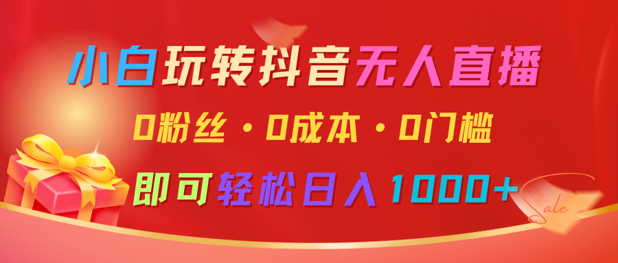 小白玩转抖音无人直播，0粉丝、0成本、0门槛，轻松日入1000+ - 福缘创业网