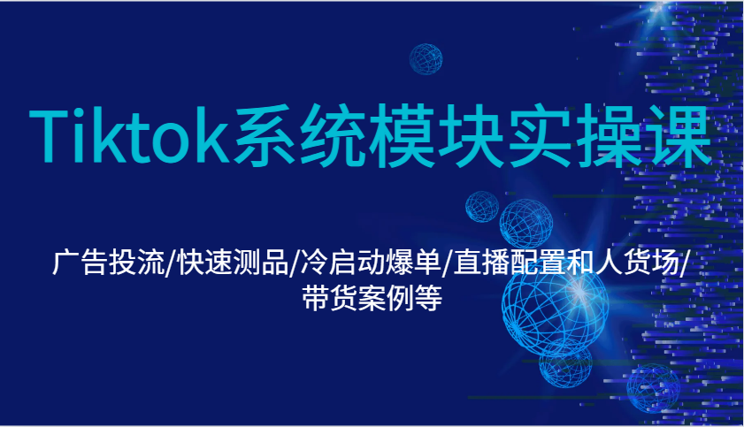 Tiktok系统模块实操课：广告投流/快速测品/冷启动爆单/直播配置和人货场/带货案例等 - 福缘创业网