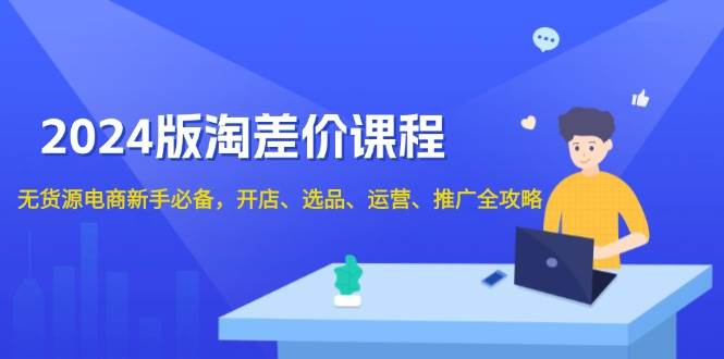 2024淘差价课程，无货源电商新手必备，开店、选品、运营、推广全攻略 - 福缘创业网