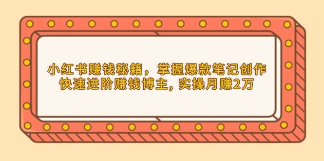 小红书赚钱秘籍，掌握爆款笔记创作，快速进阶赚钱博主, 实操月赚2万 - 福缘创业网