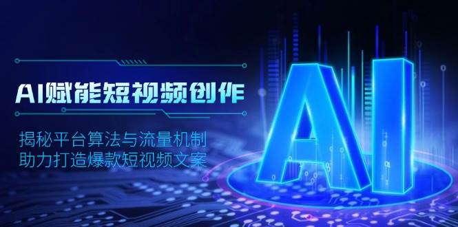 AI赋能短视频创作，揭秘平台算法与流量机制，助力打造爆款短视频文案 - 福缘创业网