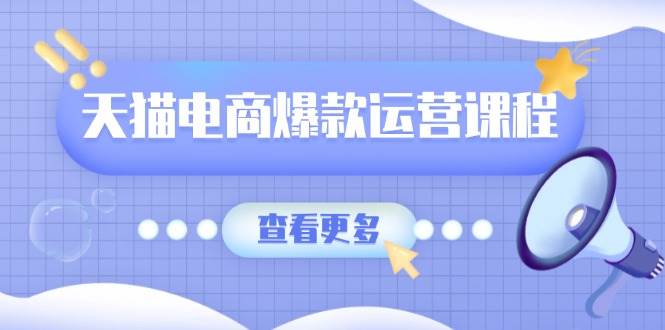 天猫电商爆款运营课程，爆款卖点提炼与流量实操，多套模型全面学习 - 福缘创业网