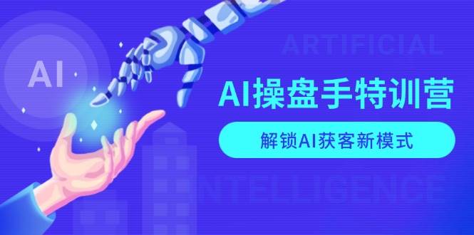AI操盘手特训营，解锁AI获客新模式，全面掌握AI商业应用与提示词技巧 - 福缘创业网