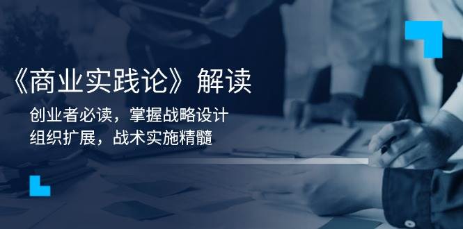 《商业实践论》解读：创业者必读，掌握战略设计，组织扩展，战术实施精髓 - 福缘创业网
