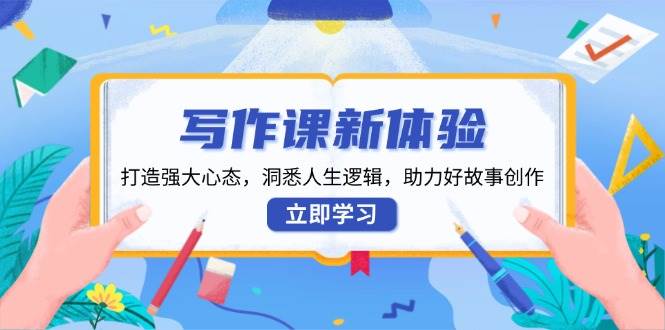 写作课新体验，打造强大心态，洞悉人生逻辑，助力好故事创作 - 福缘创业网